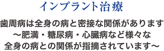 “インプラント治療” 歯周病は全身の病と密接な関係があります〜肥満・糖尿病・心臓病など様々な全身の病との関係が指摘されています〜