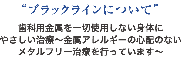 “ブラックラインについて” 歯科用金属を一切使用しない身体にやさしい治療〜金属アレルギーの心配のないメタルフリー治療を行っています〜