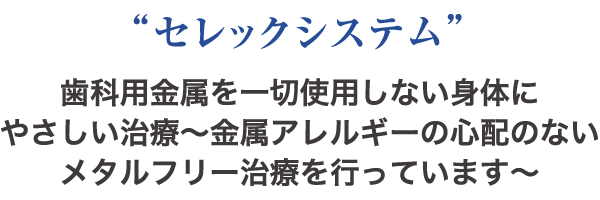 “セレックシステム”歯科用金属を一切使用しない身体にやさしい治療〜金属アレルギーの心配のないメタルフリー治療を行っています〜
