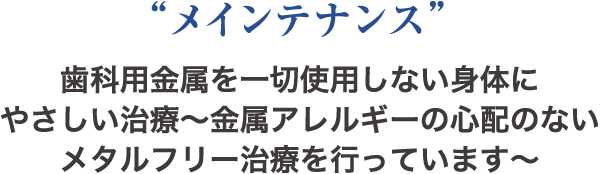 “メインテナンス” 歯科用金属を一切使用しない身体にやさしい治療〜金属アレルギーの心配のないメタルフリー治療を行っています
